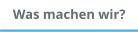 Was machen wir?